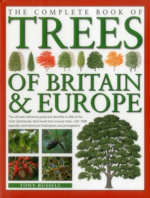 The Complete Book of Trees of Britain & Europe: The Ultimate Reference Guide and Identifier to 550 of the Most Spectacular, Best-Loved and Unusual Trees - Russell, Tony