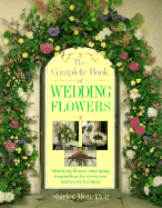 The Complete Book of Wedding Flowers: Stunning Flower Arranging Inspiration for Everyone & Every Location