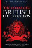 The Complete British Isles Collection: An Epic Journey through the Histories, Legends and Myths of England, Ireland, Scotland and Wales: 4 books in 1