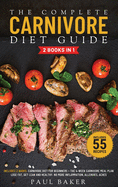 The Complete Carnivore Diet Guide: 2 Books in 1: Carnivore Diet For Beginners, The 4-Week Carnivore Meal Plan. Lose Fat, Get Lean And Healthy. No More Inflammation, Allergies, Aches. Includes 55 Recipes