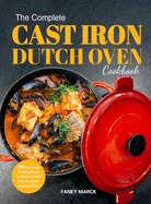 The Complete Cast Iron Dutch Oven Cookbook: 1000 Days of Easy Tantalizing Recipes for the Most Versatile Pot in Your Kitchen