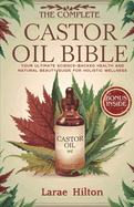 The Complete Castor Oil Bible: Your Ultimate Science-Backed Health and Natural Beauty Guide for Holistic Wellness