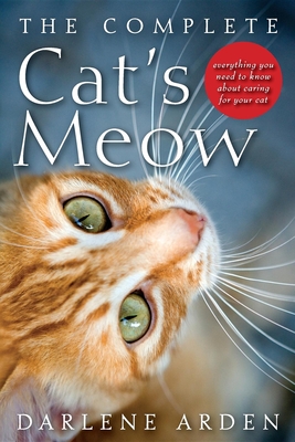 The Complete Cat's Meow: Everything You Need to Know about Caring for Your Cat - Arden, Darlene