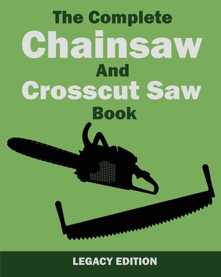 The Complete Chainsaw and Crosscut Saw Book (Legacy Edition): Saw Equipment, Technique, Use, Maintenance, And Timber Work - U S Forest Service