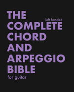 The Complete Chord and Arpeggio Bible - Left Handed: Using The CAGED System - For Guitar