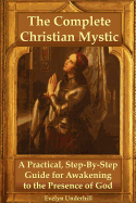 The Complete Christian Mystic: A Practical, Step-By-Step Guide for Awakening to the Presence of God