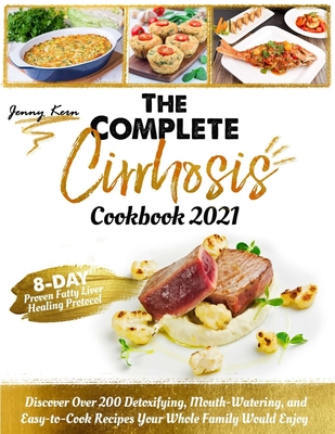 The Complete Cirrhosis Cookbook 2021: 28-day Proven Fatty Liver Healing Protocol. Discover Over 200 Detoxifying, Mouth-Watering, and Easy-to-Cook Recipes Your Whole Family Would Enjoy - Kern, Jenny