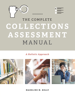 The Complete Collections Assessment Manual: A Holistic Approach - Kelly, Madeline M