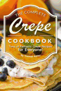 The Complete Crepe Cookbook: Tons of Fantastic Crepe Recipes for Everyone!