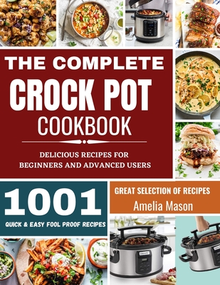 The Complete Crock Pot Cookbook: 1001 Delicious Great Selection of Crock Pot Slow Cooker Recipes for Beginners & Advanced Users: Fast Cooking Express Recipes & Slow Cooking Meals - Mason, Amelia