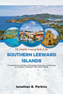 The Complete Cruising Guide to the Southern Leeward Islands: A Comprehensive Reference for Navigating, Exploring, and Enjoying the Southern Caribbean's Most Iconic Islands