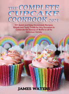 The Complete Cupcake Cookbook 2021: 101 Quick and Easy Homemade Recipes: Simple and Tasty Treats for Any Occasion to Celebrate the Beauty of Muffin in all Its Delicious Variety