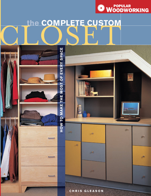 The Complete Custom Closet: How to Make the Most of Every Space - Gleason, Chris