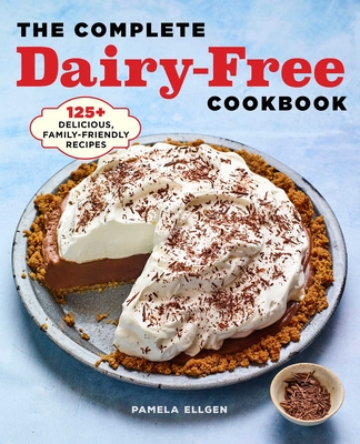 The Complete Dairy-Free Cookbook: 125+ Delicious, Family-Friendly Recipes - Ellgen, Pamela