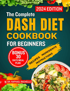 The Complete Dash Diet Cookbook for Beginners 2024: Achieve Lower Blood Pressure Naturally through Simple Healthy Low-Sodium Recipes to Attain Long-Lasting Health