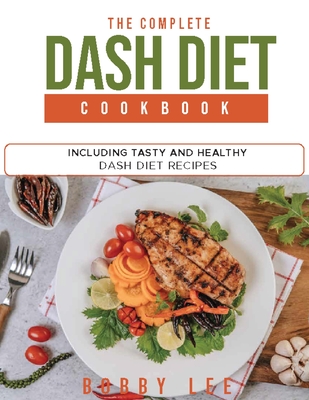 The Complete DASH Diet Cookbook: Including Tasty & Healthy Dash Diet Recipes - Lee, Bobby