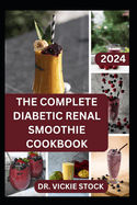 The Complete Diabetic Renal Smoothie Cookbook: Low-sugar, Low-sodium Fruits Blended Drinks to Improve Kidney Health and Reduce Blood Sugar