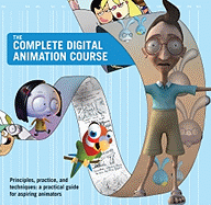 The Complete Digital Animation Course: Principles, Practice, and Techniques: A Practical Guide for Aspiring Animators
