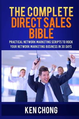 The Complete Direct Sales Bible: Practical Network Marketing Scripts to Rock Your Network Marketing Business in 30 Days - Chong, Ken