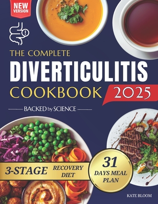 The Complete Diverticulitis Cookbook: 1800 Days of Satisfying Recipes to Achieve Lasting Gut Harmony and Prevent Flare-Ups. Including a 31-Day Meal Plan Through 3-Stage Recovery Path. - Bloom, Kate