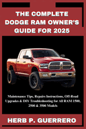 The Complete Dodge RAM Owner's Guide for 2025: Maintenance Tips, Repairs Instructions, Off-Road Upgrades & DIY Troubleshooting for All RAM 1500, 2500 & 3500 Models