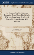 The Complete English Dictionary, Explaining Most of Those Hard Words, Which are Found in the Best English Writers The Second Edition, With Additions