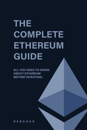 The Complete Ethereum Guide: All You Need to Know About Ethereum Before Investing.