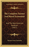 The Complete Farmer and Rural Economist: And the New American Gardener (1857)