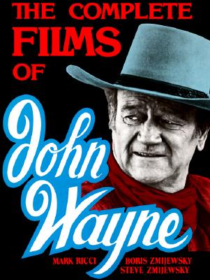 The Complete Films of John Wayne - Ricci, Mark, and Zmijewsky, Steven, and Zmijewsky, Boris