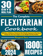 The Complete Flexitarian Cookbook: 1800 Days of Delicious, Flexitarian Diet (Flexible Vegetarian) Plant Based Recipes for Part-Time Vegans to Lose Weight and Stay Healthy
