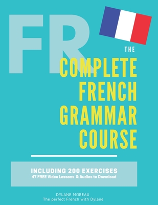 The Complete French Grammar Course: French beginners to advanced - Including 200 exercises, audios and video lessons - Moreau, Dylane