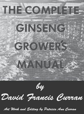 The Complete Ginseng Grower's Manual - Curran, David Francis, and Curran, Patricia Ann (Illustrator)