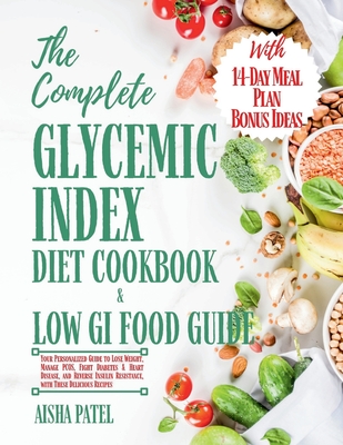 The Complete Glycemic Index Cookbook & Low GI Food Guide: Your Personalized Guide to Lose Weight, Manage PCOS, Fight Diabetes & Heart Disease, and Reverse Insulin Resistance with This Delicious Recipe - Patel, Aisha