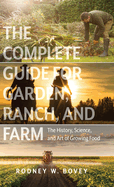 The Complete Guide for Garden, Ranch, and Farm: The History, Science, and Art of Growing Food