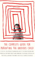 The Complete Guide for Parenting the Anxious Child: A step-by-step approach to managing anxiety in young children and producing con&#61441;dent parents who know how to encourage con&#61441;dence in their child, and what to do when their child is...