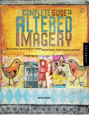 The Complete Guide to Altered Imagery: Mixed-Media Techniques for Collage, Altered Books, Artist Journals, and More - Michel, Karen