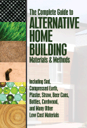 The Complete Guide to Alternative Home Building Materials & Methods: Including Sod, Compressed Earth, Plaster, Straw, Beer Cans, Bottles, Cordwood, and Many Other Low Cost Materials