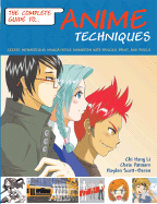 The Complete Guide to Anime Techniques: Create Mesmerizing Manga-Style Animation with Pencils, Paint, and Pixels - Baron, Hayden Scott, and Patmore, Chris, and Li, Chi Hang