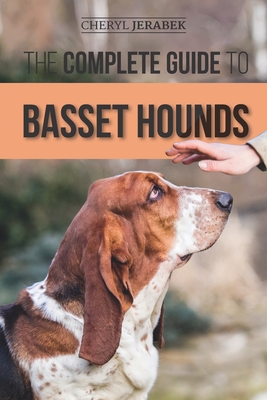 The Complete Guide to Basset Hounds: Choosing, Raising, Feeding, Training, Exercising, and Loving Your New Basset Hound Puppy - Jerabek, Cheryl