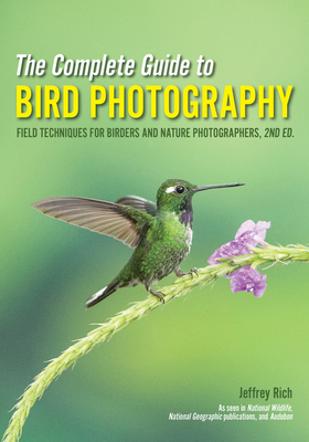 The Complete Guide to Bird Photography: Field Techniques for Birders and Nature Photographers - Rich, Jeffrey