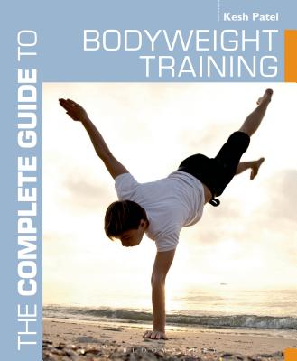 The Complete Guide to Bodyweight Training - Patel, Kesh