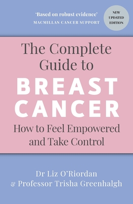 The Complete Guide to Breast Cancer: How to Feel Empowered and Take Control - Greenhalgh, Trisha, Professor, and O'Riordan, Liz, Dr.