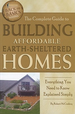 The Complete Guide to Building Affordable Earth-Sheltered Homes: Everything You Need to Know Explained Simply - McConkey, Robert