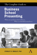 The Complete Guide to Business School Presenting: What Your Professors Don't Tell You... What You Absolutely Must Know