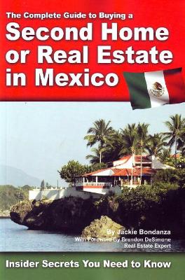 The Complete Guide to Buying a Second Home or Real Estate in Mexico: Insider Secrets You Need to Know - Bondanza, and Desimone, Brendon (Foreword by)