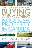 The Complete Guide to Buying and Owning Recreational Property in Canada - Gray, Douglas A