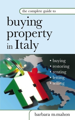 The Complete Guide to Buying Property in Italy - McMahon, Barbara