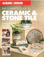 The Complete Guide to Ceramic and Stone Tile: Techniques and Projects with Ceramics, Natural Stone and Mosaics - Creative Publishing International
