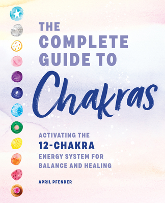 The Complete Guide to Chakras: Activating the 12-Chakra Energy System for Balance and Healing - Pfender, April