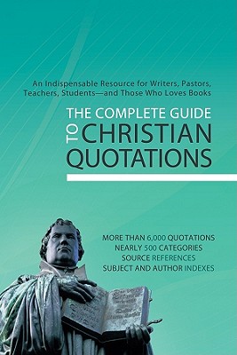 The Complete Guide to Christian Quotations: An Indispensable Resource for Writers, Pastors, Teachers, Students--And Those Who Loves Books - Compiled by Barbour Staff